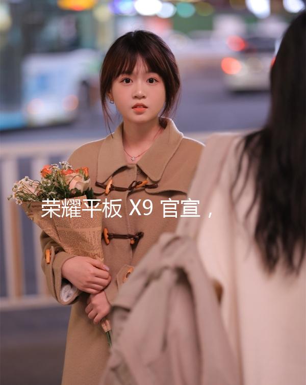 榮耀平板 X9 官宣，10 月 16 日發(fā)布