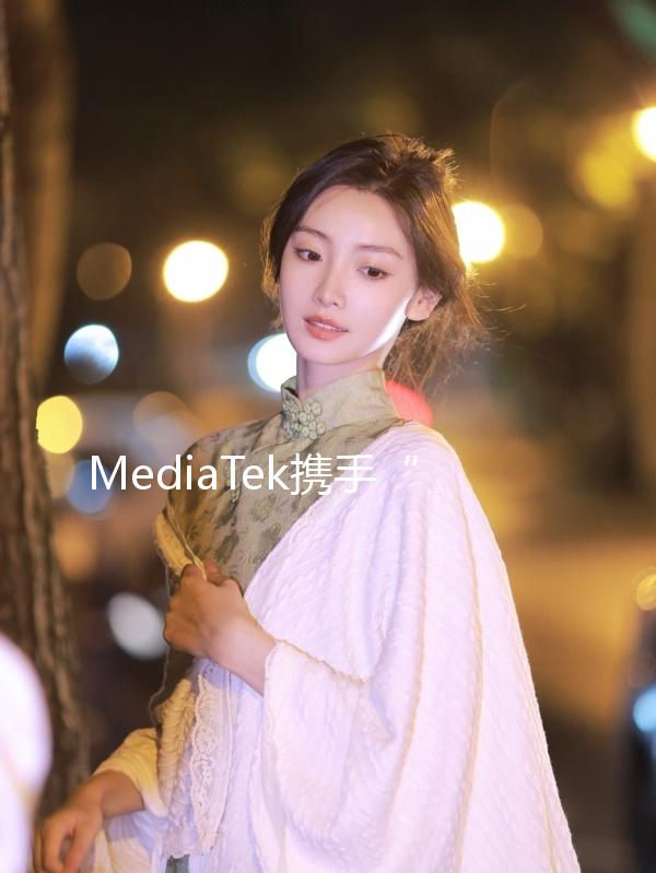 MediaTek攜手“天璣芯世界探索官”辛芷蕾 發布旗艦5G智能體AI芯片天璣9400